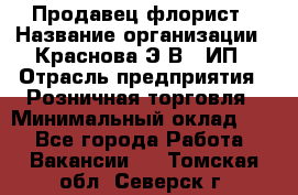 Продавец-флорист › Название организации ­ Краснова Э.В., ИП › Отрасль предприятия ­ Розничная торговля › Минимальный оклад ­ 1 - Все города Работа » Вакансии   . Томская обл.,Северск г.